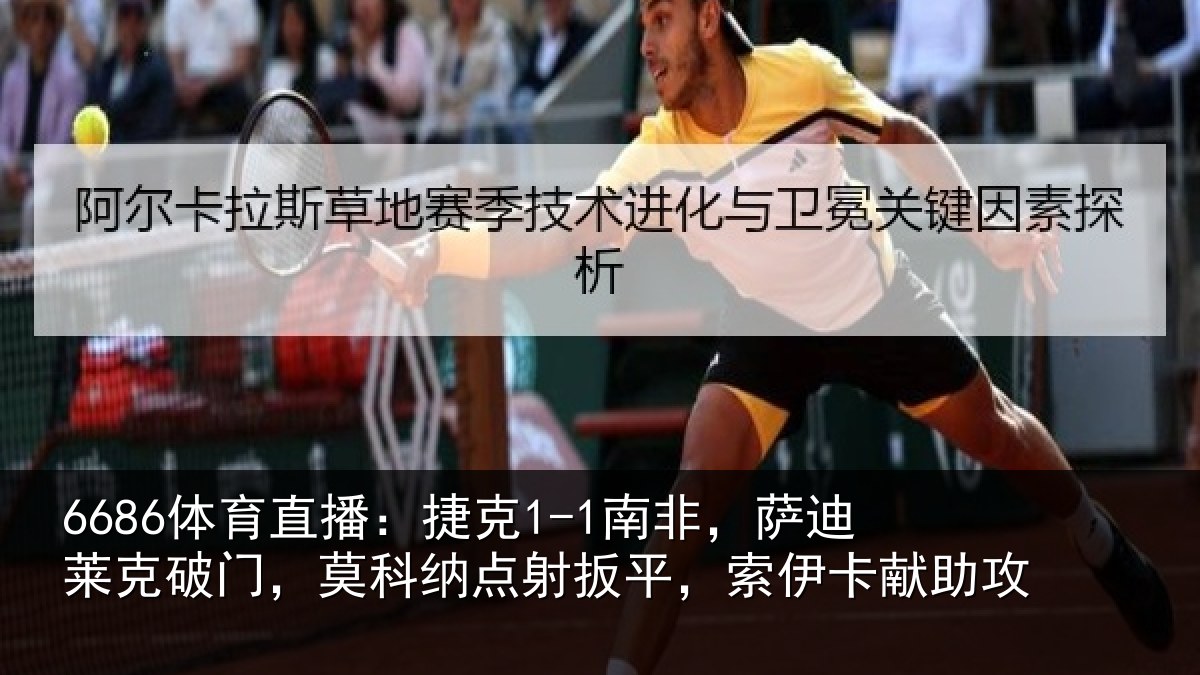 6686体育直播：捷克1-1南非，萨迪莱克破门，莫科纳点射扳平，索伊卡献助攻
