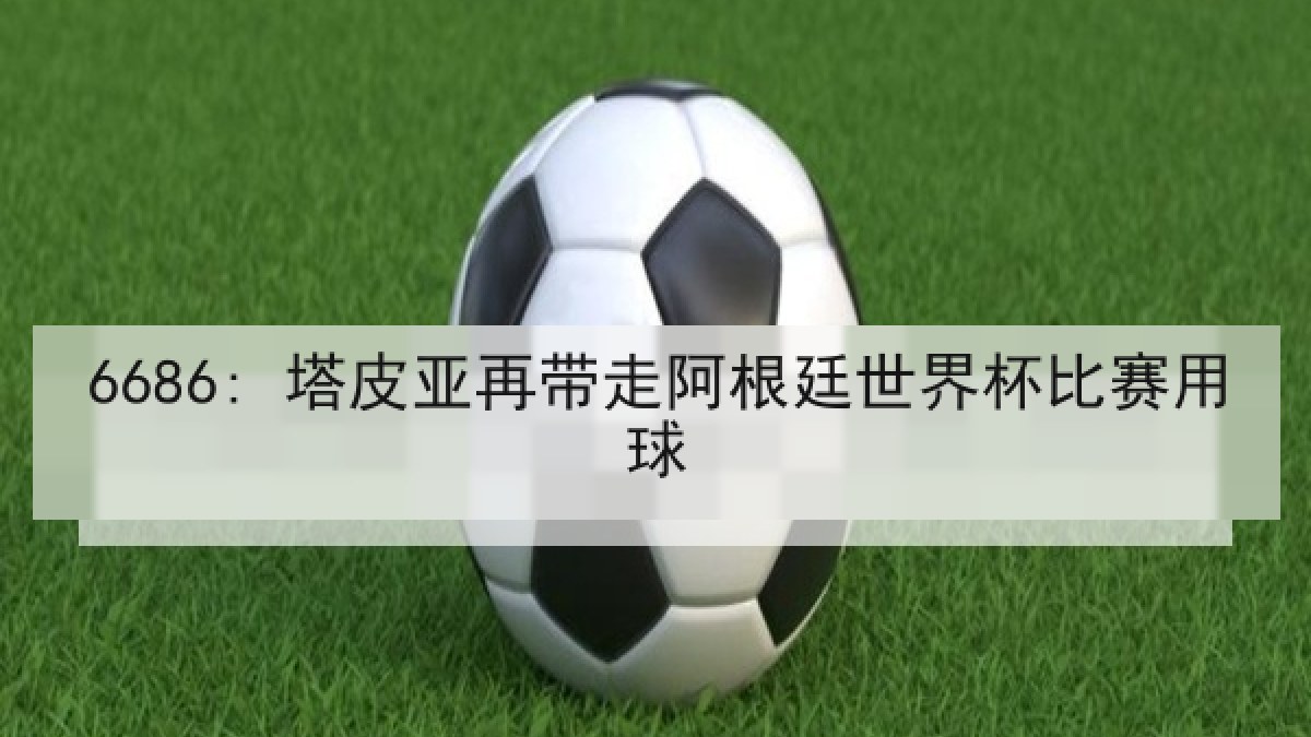 6686: 塔皮亚再带走阿根廷世界杯比赛用球