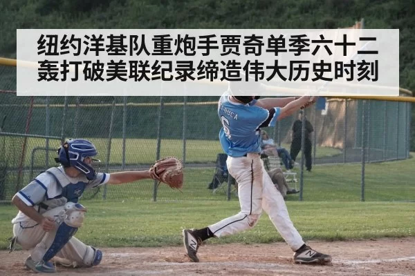 纽约洋基队重炮手贾奇单季六十二轰打破美联纪录缔造伟大历史时刻
