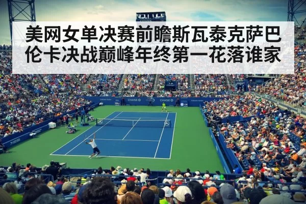 美网女单决赛前瞻斯瓦泰克萨巴伦卡决战巅峰年终第一花落谁家
