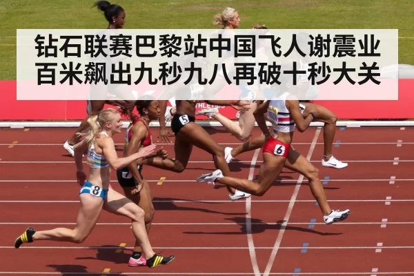 钻石联赛巴黎站中国飞人谢震业百米飙出九秒九八再破十秒大关