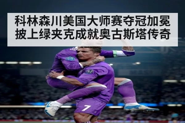 科林森川美国大师赛夺冠加冕 披上绿夹克成就奥古斯塔传奇