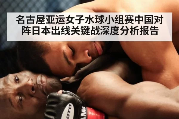 名古屋亚运女子水球小组赛中国对阵日本出线关键战深度分析报告